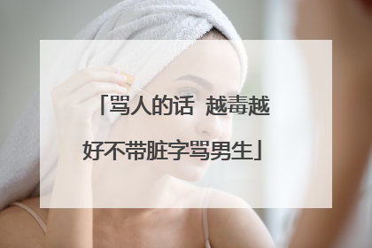 骂人的话 越毒越好不带脏字骂男生