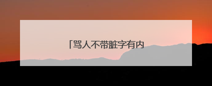 骂人不带脏字有内涵的话有哪些?