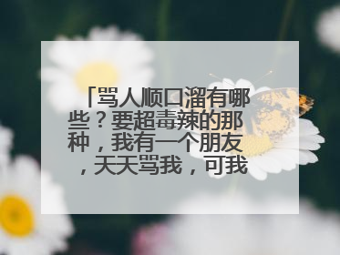 骂人顺口溜有哪些?要超毒辣的那种,我有一个朋友,天天骂我,可我骂不过他,希望各位大大们帮帮忙啊~