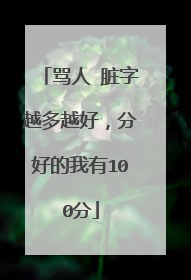 骂人 脏字越多越好，分好的我有100分