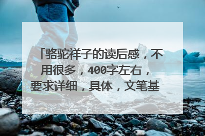 骆驼祥子的读后感，不用很多，400字左右，要求详细，具体，文笔基本流畅。本人初一党，谢谢各位亲们了！