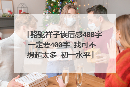 骆驼祥子读后感400字 一定要400字 我可不想超太多 初一水平