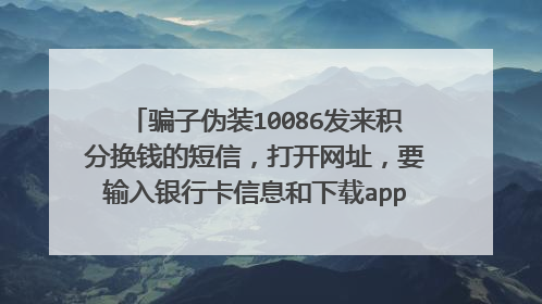 骗子伪装10086发来积分换钱的短信,打开网址,要输入银行卡信息和下载app,我就退出来没有进行操作