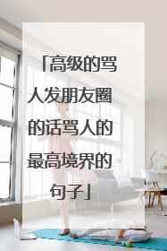 高级的骂人发朋友圈的话骂人的最高境界的句子