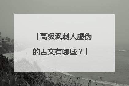 高级讽刺人虚伪的古文有哪些？