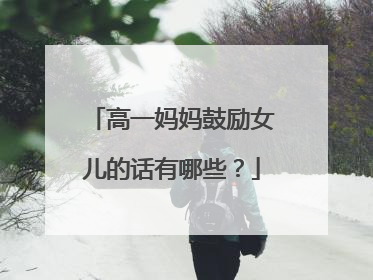 高一妈妈鼓励女儿的话有哪些?