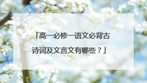 高一必修一语文必背古诗词及文言文有哪些?