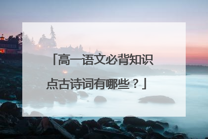 高一语文必背知识点古诗词有哪些?