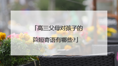 高三父母对孩子的简短寄语有哪些?