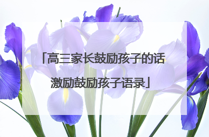 高三家长鼓励孩子的话 激励鼓励孩子语录