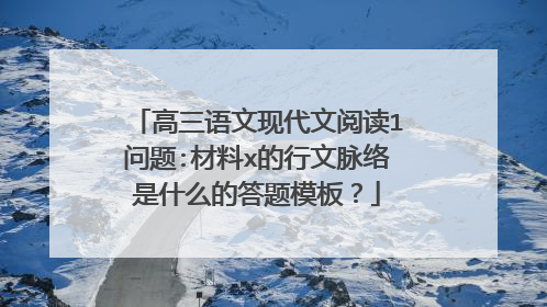 高三语文现代文阅读1问题:材料x的行文脉络是什么的答题模板？
