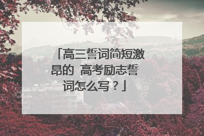 高三誓词简短激昂的 高考励志誓词怎么写?