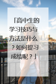 高中生的学习技巧与方法是什么？如何提习成绩呢？