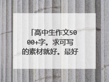 高中生作文5000+字。求可写的素材就好。最好励志一些