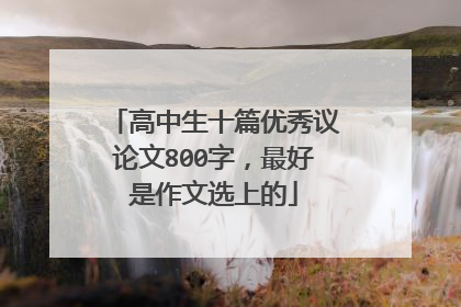 高中生十篇优秀议论文800字,最好是作文选上的
