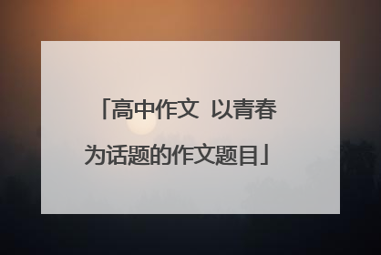 高中作文 以青春为话题的作文题目