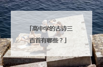 高中学的古诗三百首有哪些?