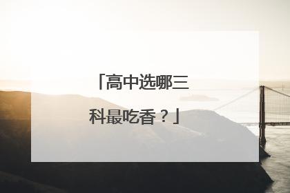 高中选哪三科最吃香？