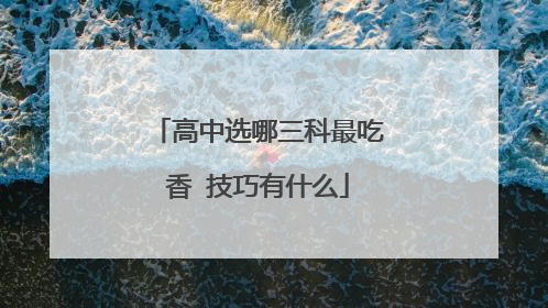 高中选哪三科最吃香 技巧有什么