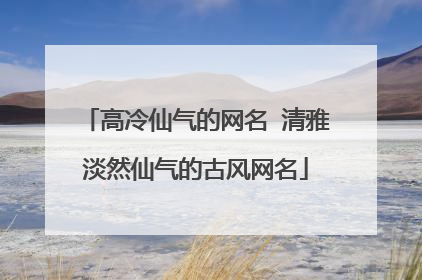 高冷仙气的网名 清雅淡然仙气的古风网名