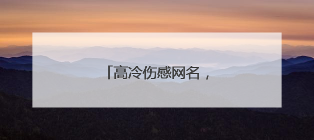 高冷伤感网名,超好听伤感网名