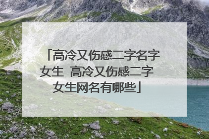 高冷又伤感二字名字女生 高冷又伤感二字女生网名有哪些