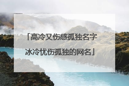 高冷又伤感孤独名字 冰冷忧伤孤独的网名