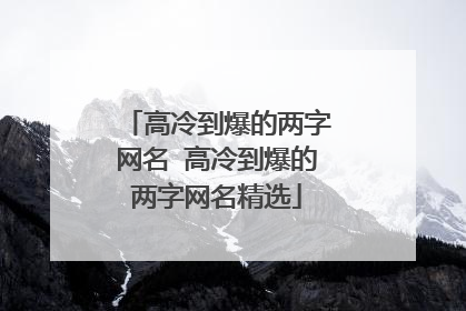 高冷到爆的两字网名 高冷到爆的两字网名精选