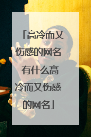 高冷而又伤感的网名 有什么高冷而又伤感的网名