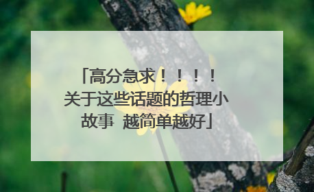 高分急求!!!! 关于这些话题的哲理小故事 越简单越好