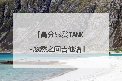 高分悬赏TANK-忽然之间吉他谱