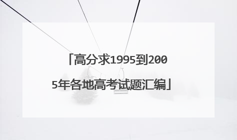 高分求1995到2005年各地高考试题汇编