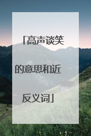 高声谈笑的意思和近反义词