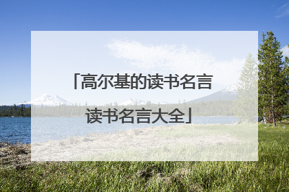 高尔基的读书名言 读书名言大全