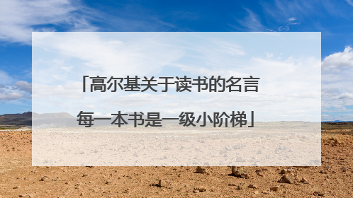 高尔基关于读书的名言 每一本书是一级小阶梯