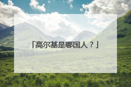 高尔基是哪国人?