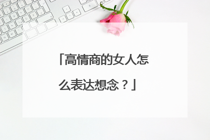 高情商的女人怎么表达想念？