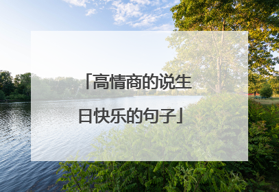 高情商的说生日快乐的句子