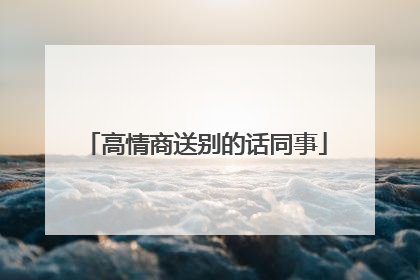 高情商送别的话同事