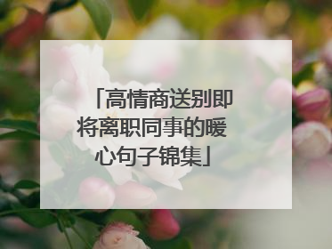 高情商送别即将离职同事的暖心句子锦集