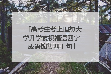 高考生考上理想大学升学宴祝福语四字成语锦集四十句