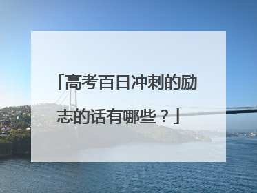 高考百日冲刺的励志的话有哪些?