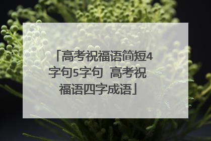 高考祝福语简短4字句5字句 高考祝福语四字成语