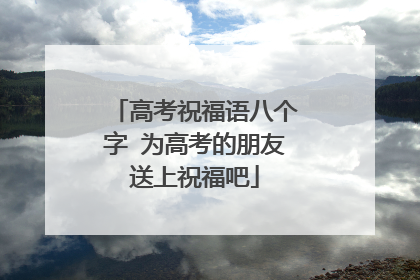 高考祝福语八个字 为高考的朋友送上祝福吧