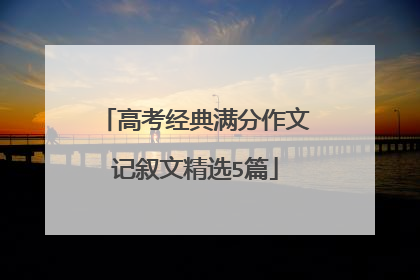 高考经典满分作文记叙文精选5篇