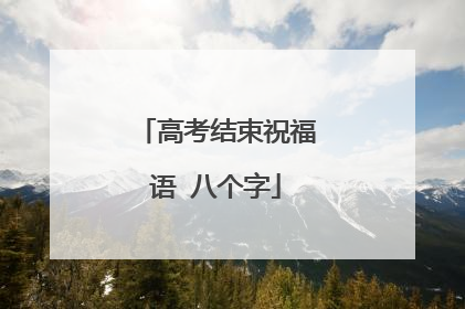 高考结束祝福语 八个字
