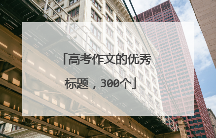 高考作文的优秀标题，300个