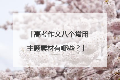 高考作文八个常用主题素材有哪些？