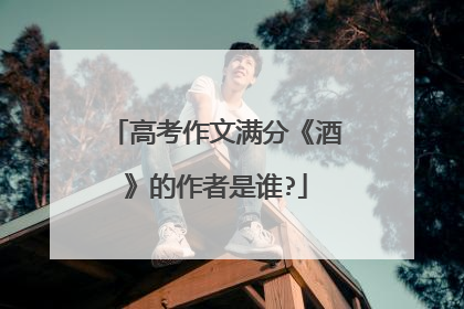 高考作文满分《酒》的作者是谁?