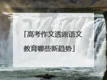 高考作文透露语文教育哪些新趋势